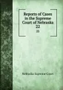 Reports of Cases in the Supreme Court of Nebraska. 22 - Nebraska Supreme Court