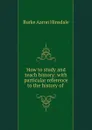 How to study and teach history: with particular reference to the history of . - B. A. Hinsdale