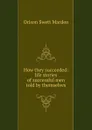 How they succeeded: life stories of successful men told by themselves - Orison Swett Marden