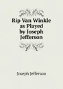 Rip Van Winkle as Played by Joseph Jefferson - Joseph Jefferson