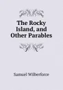 The Rocky Island, and Other Parables - Samuel Wilberforce