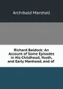 Richard Baldock: An Account of Some Episodes in His Childhood, Youth, and Early Manhood, and of . - Archibald Marshall