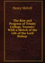 The Rise and Progress of Trinity College, Toronto: With a Sketch of the Life of the Lord Bishop . - Henry Melvill