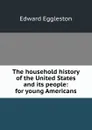 The household history of the United States and its people: for young Americans - Edward Eggleston