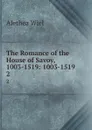 The Romance of the House of Savoy, 1003-1519: 1003-1519. 2 - Alethea Wiel