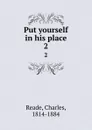 Put yourself in his place. 2 - Charles Reade