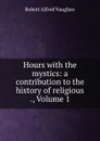 Hours with the mystics: a contribution to the history of religious ., Volume 1 - Robert Alfred Vaughan