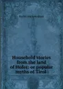 Household stories from the land of Hofer: or popular myths of Tirol . - Rachel Harriette Busk