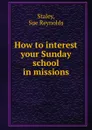 How to interest your Sunday school in missions - Sue Reynolds Staley