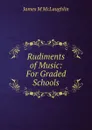 Rudiments of Music: For Graded Schools - James M. McLaughlin