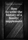 How to write the history of a family; supplement - William Phillimore Watts Phillimore