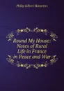 Round My House: Notes of Rural Life in France in Peace and War - Philip Gilbert Hamerton