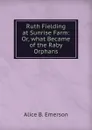 Ruth Fielding at Sunrise Farm: Or, what Became of the Raby Orphans - Alice B. Emerson