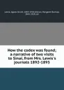 How the codex was found; a narrative of two visits to Sinai, from Mrs. Lewis.s journals 1892-1893 - Agnes Smith Lewis