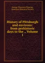 History of Pittsburgh and environs: from prehistoric days to the ., Volume 1 - George Thornton Fleming