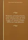 History, productions, and resources of the Cape of Good Hope: Official handbook - Cape of Good Hope South Africa