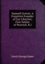 Samuell Gorton: A Forgotten Founder of Our Liberties; First Settler of Warwick, R.I. - Lewis George Janes