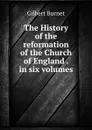 The History of the reformation of the Church of England . in six volumes - Burnet Gilbert