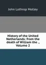 History of the United Netherlands: from the death of William the ., Volume 2 - John Lothrop Motley