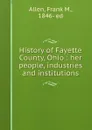 History of Fayette County, Ohio : her people, industries and institutions - Frank M. Allen