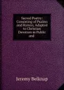 Sacred Poetry: Consisting of Psalms and Hymns, Adapted to Christian Devotion in Public and . - Jeremy Belknap