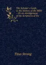 The Scholar.s Guide, to the History of the Bible .: Or an Abridgement of the Scriptures of the . - Titus Strong