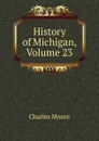 History of Michigan, Volume 23 - Charles Moore