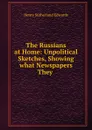 The Russians at Home: Unpolitical Sketches, Showing what Newspapers They . - Henry Sutherland Edwards