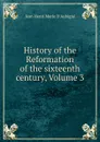 History of the Reformation of the sixteenth century, Volume 3 - J.H. Merle d'Aubigné