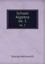 School Algebra. bk. 1 - George Wentworth