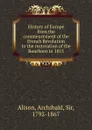 History of Europe from the commencement of the French Revolution to the restoration of the Bourbons in 1815 - Archibald Alison