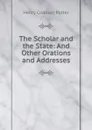 The Scholar and the State: And Other Orations and Addresses - Henry Codman Potter