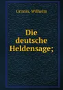 Die deutsche Heldensage; - Wilhelm Grimm