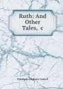 Ruth: And Other Tales, .c. - Elizabeth Cleghorn Gaskell