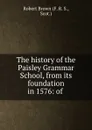 The history of the Paisley Grammar School, from its foundation in 1576: of . - Robert Brown