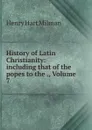 History of Latin Christianity: including that of the popes to the ., Volume 7 - Henry Hart Milman