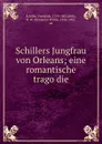 Schillers Jungfrau von Orleans; eine romantische tragodie - Friedrich Schiller