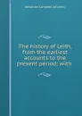 The history of Leith, from the earliest accounts to the present period; with . - Alexander Campbell