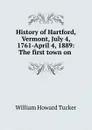 History of Hartford, Vermont, July 4, 1761-April 4, 1889: The first town on . - William Howard Tucker