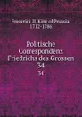 Politische Correspondenz Friedrichs des Grossen. 34 - Frederick II