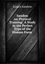 Sandow on Physical Training: A Study in the Perfect Type of the Human Form - Eugen Sandow