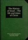 The History of Israel .: The life and times of Christ - Heinrich Ewald