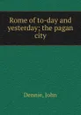 Rome of to-day and yesterday; the pagan city - John Dennie