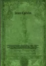 Ioannis Calvini Opera quae supersunt omnia : ad fidem editionum principum et authenticarum ex parte etiam codicum manu scriptorum, additis prolegomenis literariis annotationibus criticis, annalibus Calvinianis indicibusque novis et copiosissimis. 55 - Calvin Jean