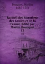 Recueil des historiens des Gaules et de la France. Edite par Martin Bourquet. 13 - Martin Bouquet