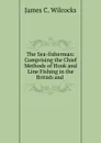 The Sea-fisherman: Comprising the Chief Methods of Hook and Line Fishing in the British and . - James C. Wilcocks