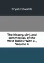 The history, civil and commercial, of the West Indies: With a ., Volume 4 - Bryan Edwards