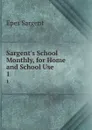 Sargent.s School Monthly, for Home and School Use. 1 - Sargent Epes