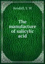 The manufacture of salicylic acid - S.W. Kendall