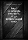 Royal Edinburgh, her saints, kings, prophets and poets - Margaret Oliphant